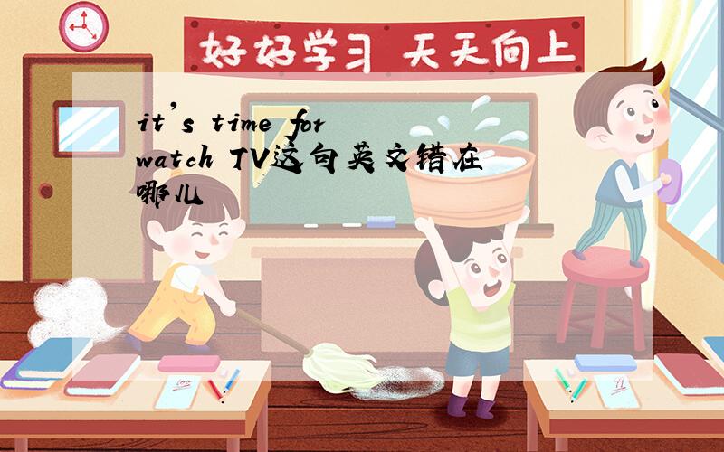 it's time for watch TV这句英文错在哪儿