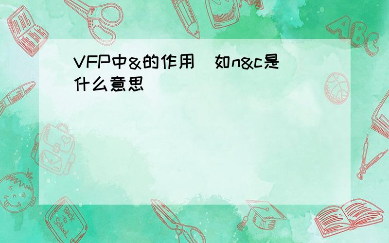 VFP中&的作用（如n&c是什么意思）