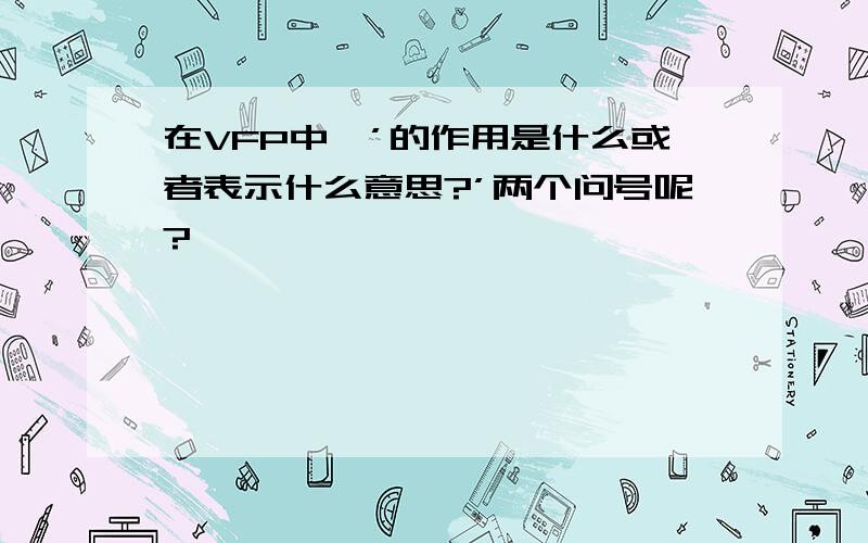 在VFP中,’的作用是什么或者表示什么意思?’两个问号呢?