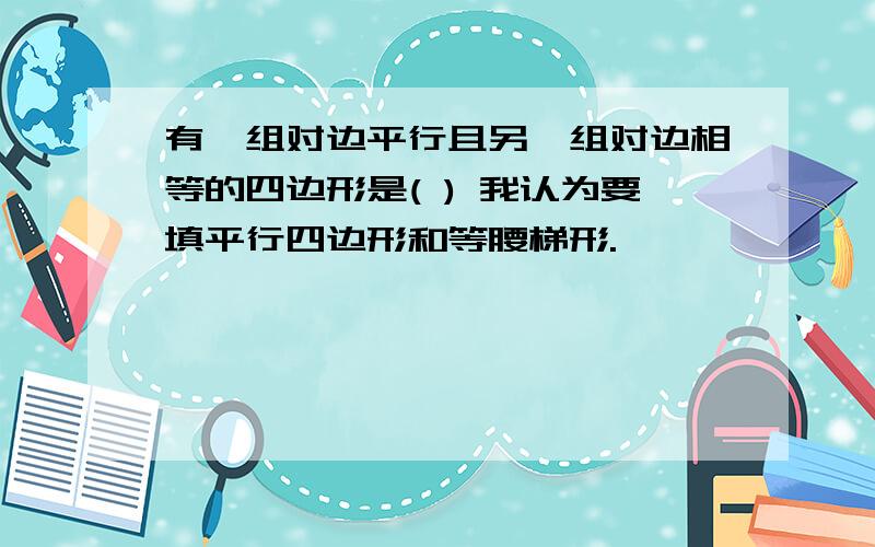 有一组对边平行且另一组对边相等的四边形是( ) 我认为要填平行四边形和等腰梯形.