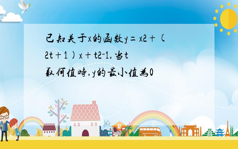 已知关于x的函数y=x2+(2t+1)x+t2-1,当t取何值时,y的最小值为0