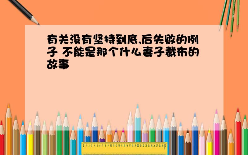 有关没有坚持到底,后失败的例子 不能是那个什么妻子裁布的故事