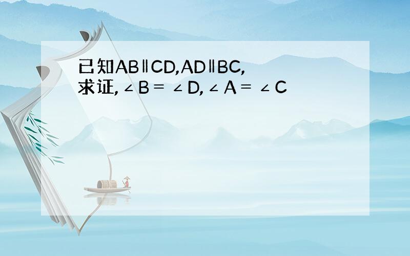 已知AB‖CD,AD‖BC,求证,∠B＝∠D,∠A＝∠C