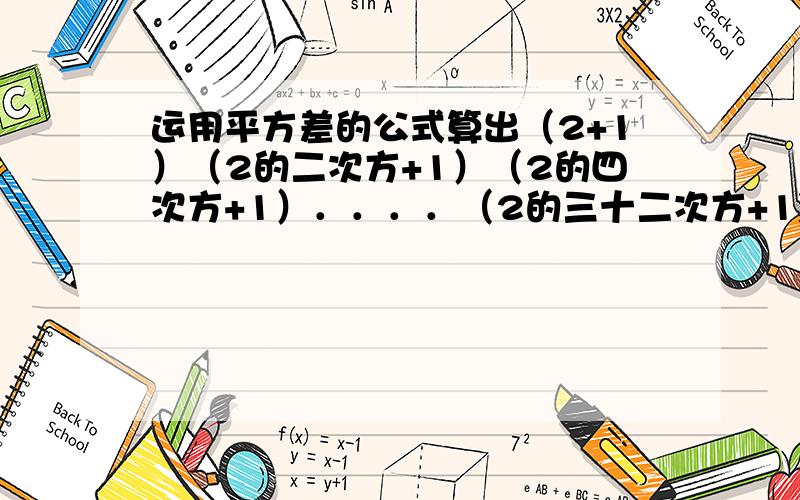 运用平方差的公式算出（2+1）（2的二次方+1）（2的四次方+1）．．．．（2的三十二次方+1)的个位数字