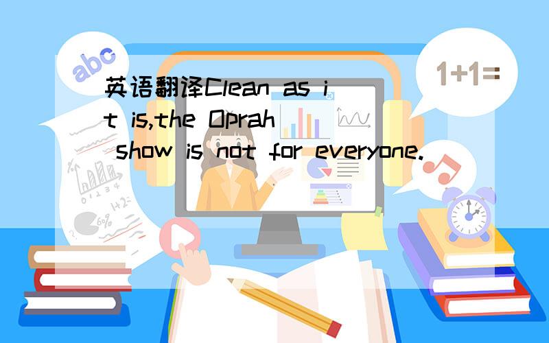 英语翻译Clean as it is,the Oprah show is not for everyone.