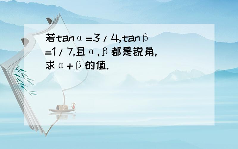 若tanα=3/4,tanβ=1/7,且α,β都是锐角,求α+β的值.