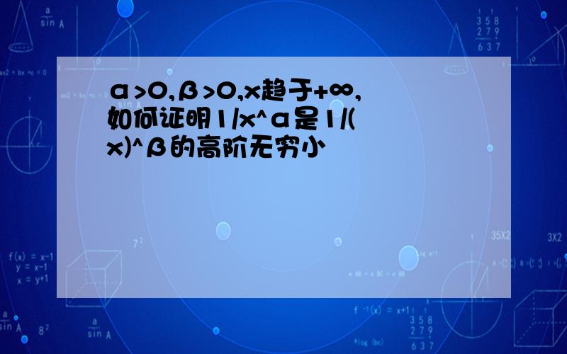 α>0,β>0,x趋于+∞,如何证明1/x^α是1/(㏑x)^β的高阶无穷小