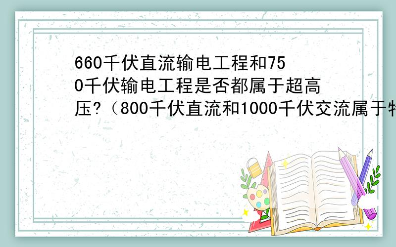 660千伏直流输电工程和750千伏输电工程是否都属于超高压?（800千伏直流和1000千伏交流属于特高压）