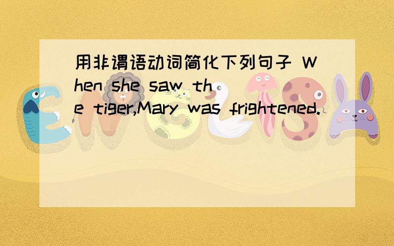 用非谓语动词简化下列句子 When she saw the tiger,Mary was frightened.