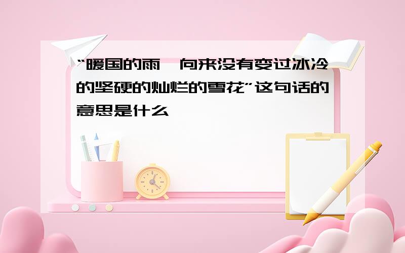 “暖国的雨,向来没有变过冰冷的坚硬的灿烂的雪花”这句话的意思是什么