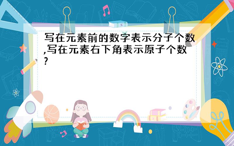 写在元素前的数字表示分子个数,写在元素右下角表示原子个数?