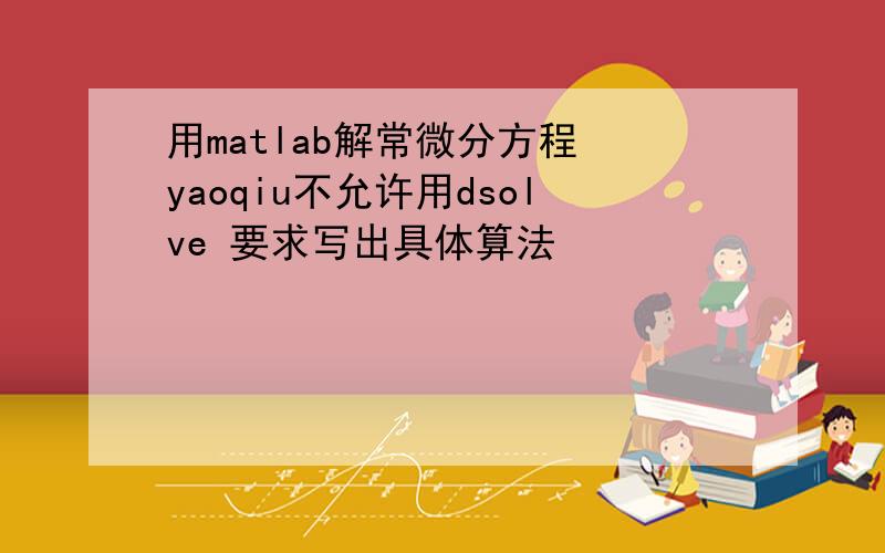 用matlab解常微分方程 yaoqiu不允许用dsolve 要求写出具体算法