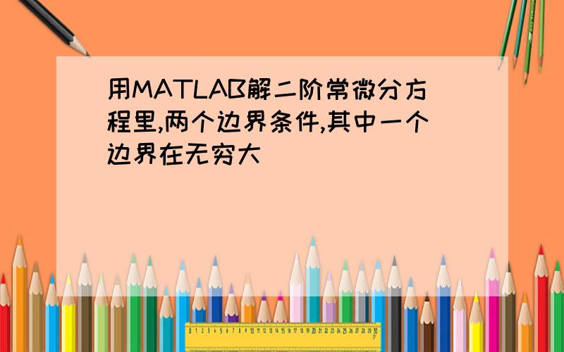 用MATLAB解二阶常微分方程里,两个边界条件,其中一个边界在无穷大