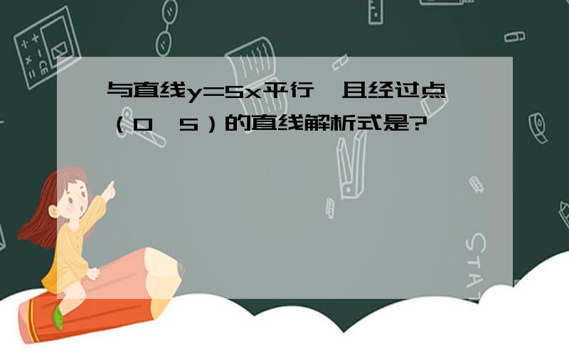 与直线y=5x平行,且经过点（0,5）的直线解析式是?