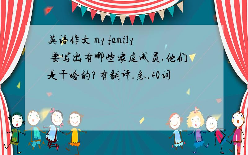 英语作文 my family 要写出有哪些家庭成员,他们是干啥的?有翻译.急.40词