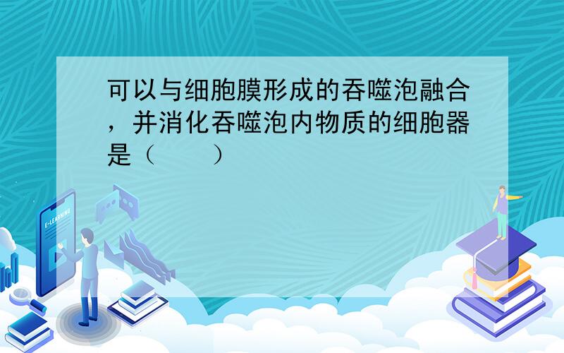 可以与细胞膜形成的吞噬泡融合，并消化吞噬泡内物质的细胞器是（　　）