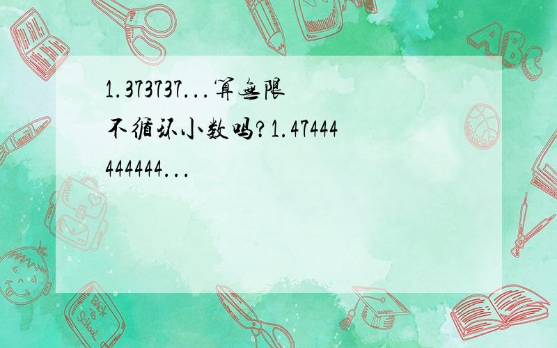 1.373737...算无限不循环小数吗?1.47444444444...