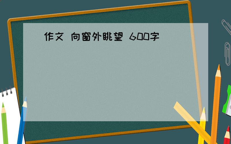 作文 向窗外眺望 600字