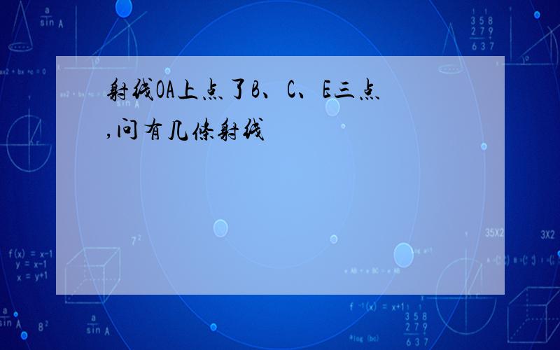 射线OA上点了B、C、E三点,问有几条射线