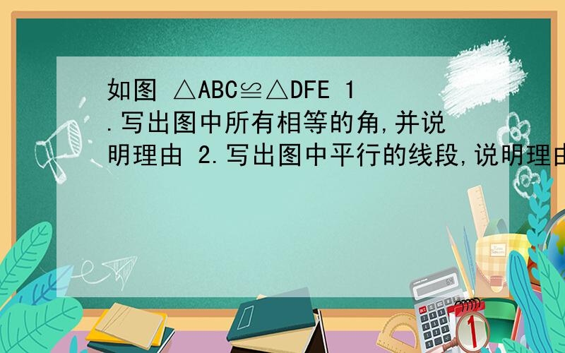 如图 △ABC≌△DFE 1.写出图中所有相等的角,并说明理由 2.写出图中平行的线段,说明理由