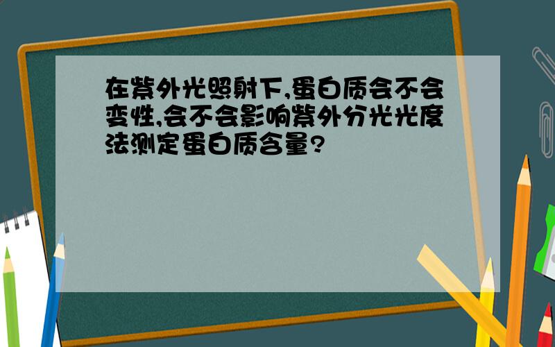 在紫外光照射下,蛋白质会不会变性,会不会影响紫外分光光度法测定蛋白质含量?