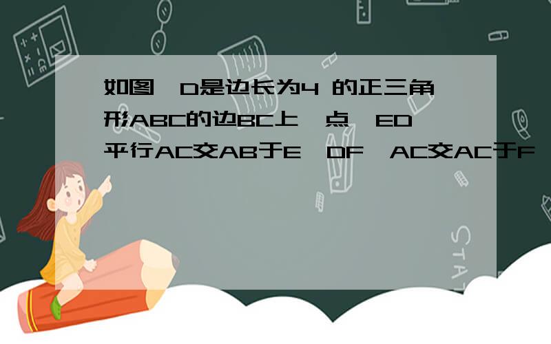 如图,D是边长为4 的正三角形ABC的边BC上一点,ED平行AC交AB于E,DF⊥AC交AC于F,设DF=x,x为何值时