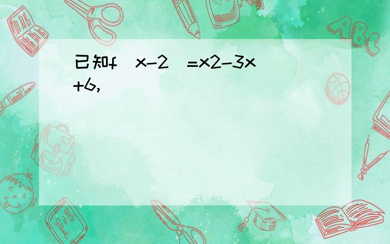 已知f(x-2)=x2-3x+6,