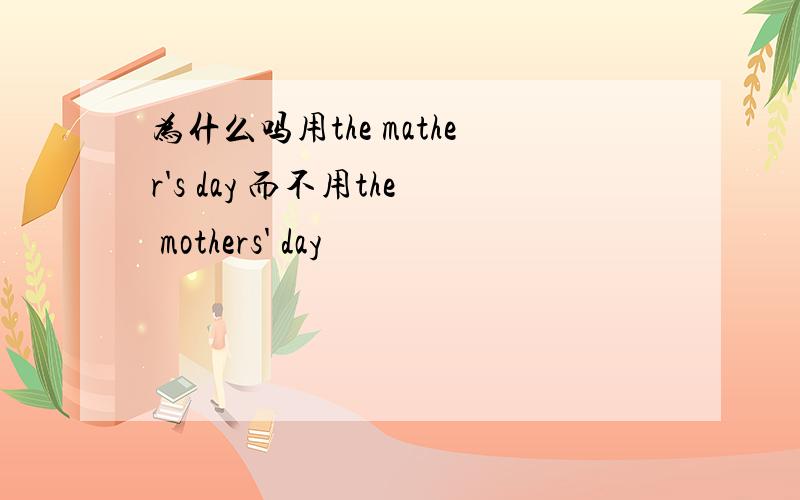 为什么吗用the mather's day 而不用the mothers' day