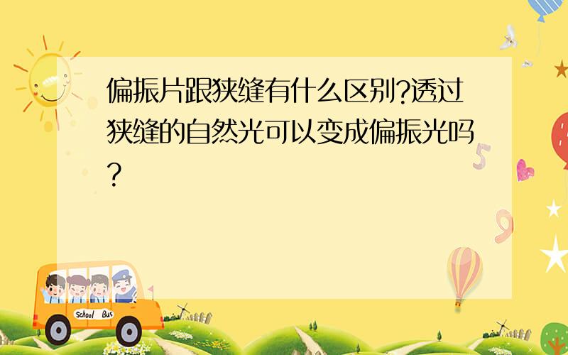 偏振片跟狭缝有什么区别?透过狭缝的自然光可以变成偏振光吗?