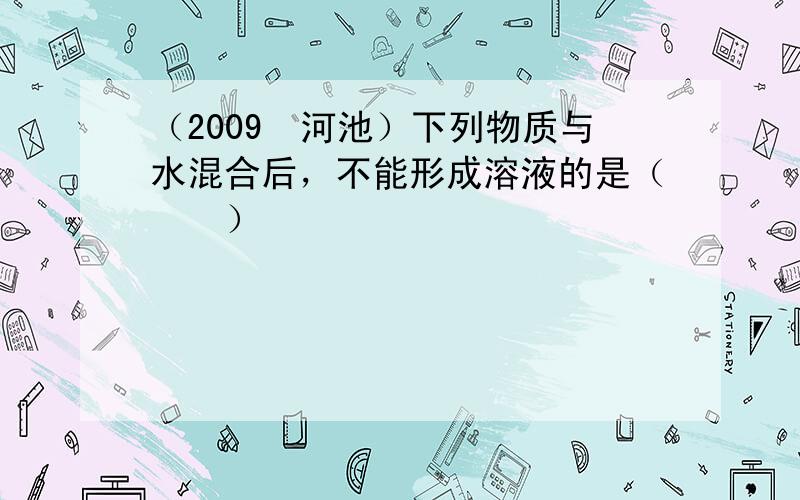 （2009•河池）下列物质与水混合后，不能形成溶液的是（　　）