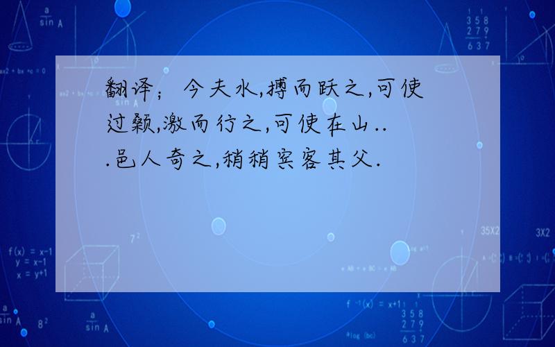 翻译；今夫水,搏而跃之,可使过颡,激而行之,可使在山...邑人奇之,稍稍宾客其父.