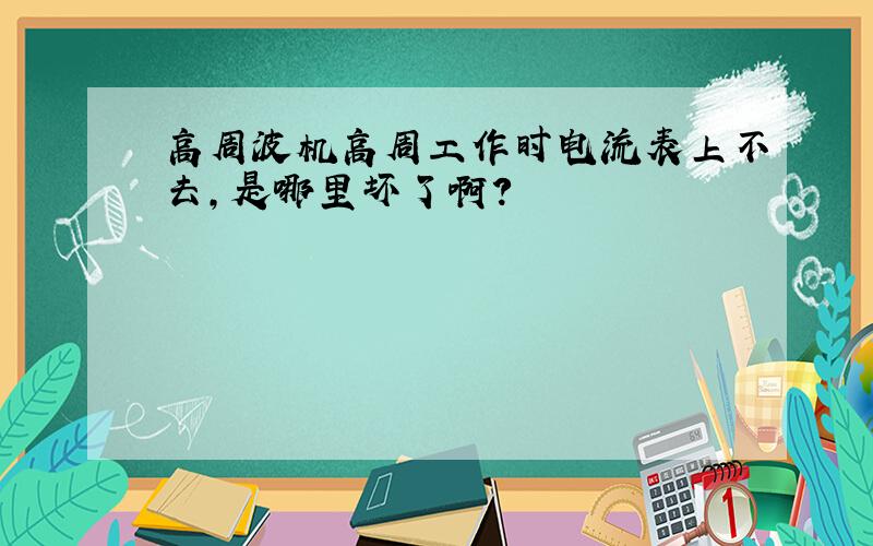 高周波机高周工作时电流表上不去,是哪里坏了啊?