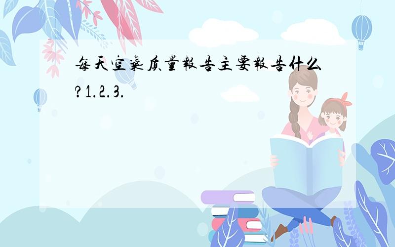 每天空气质量报告主要报告什么?1.2.3.