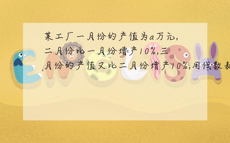 某工厂一月份的产值为a万元,二月份比一月份增产10%,三月份的产值又比二月份增产10%,用代数表示三月份的