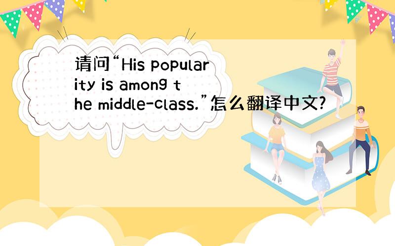 请问“His popularity is among the middle-class.”怎么翻译中文?