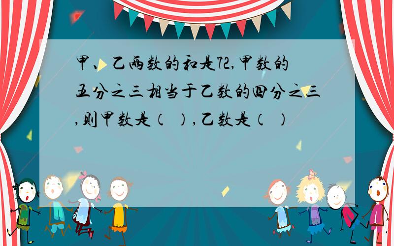 甲、乙两数的和是72,甲数的五分之三相当于乙数的四分之三,则甲数是（ ）,乙数是（ ）