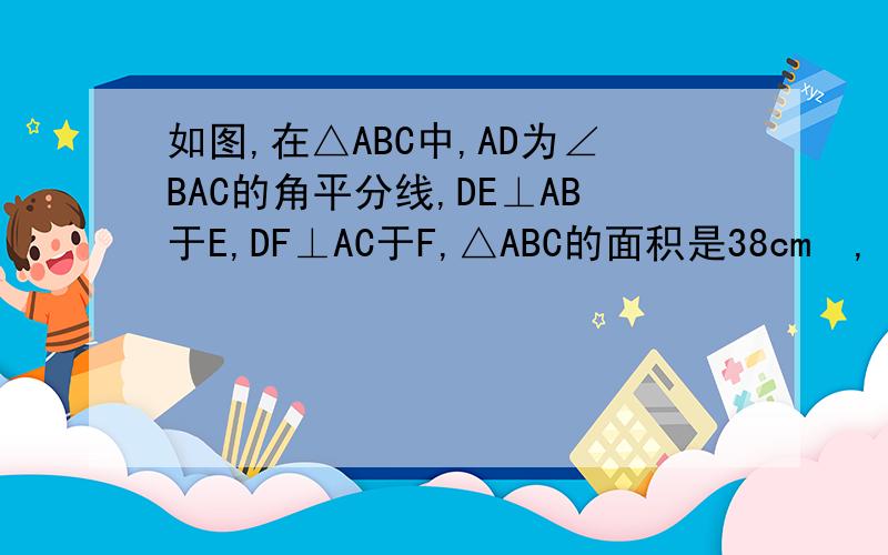 如图,在△ABC中,AD为∠BAC的角平分线,DE⊥AB于E,DF⊥AC于F,△ABC的面积是38cm²,