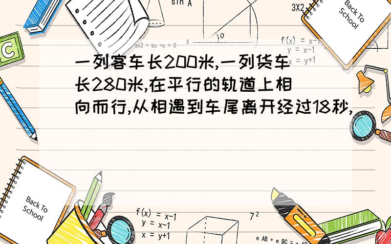 一列客车长200米,一列货车长280米,在平行的轨道上相向而行,从相遇到车尾离开经过18秒,