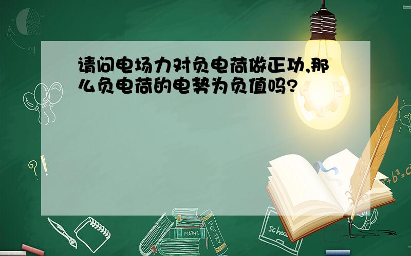 请问电场力对负电荷做正功,那么负电荷的电势为负值吗?