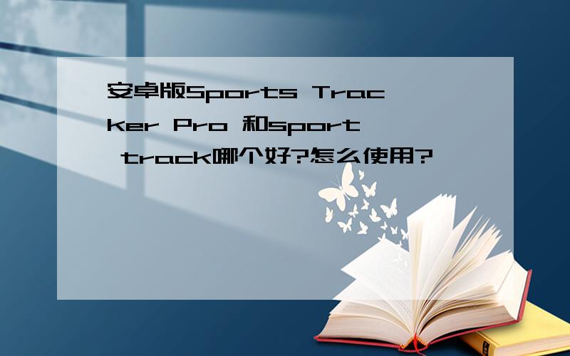 安卓版Sports Tracker Pro 和sport track哪个好?怎么使用?