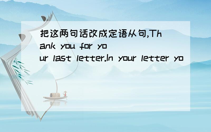 把这两句话改成定语从句,Thank you for your last letter.In your letter yo