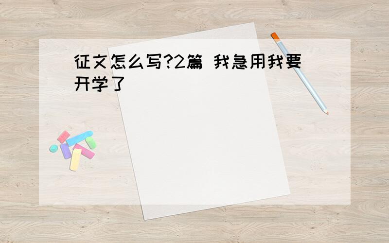 征文怎么写?2篇 我急用我要开学了