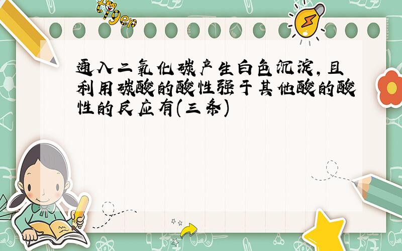 通入二氧化碳产生白色沉淀,且利用碳酸的酸性强于其他酸的酸性的反应有(三条)