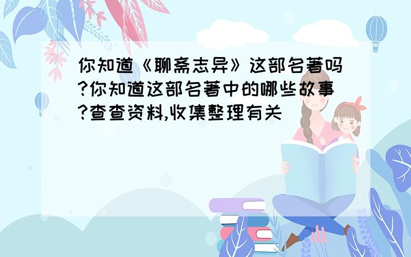 你知道《聊斋志异》这部名著吗?你知道这部名著中的哪些故事?查查资料,收集整理有关