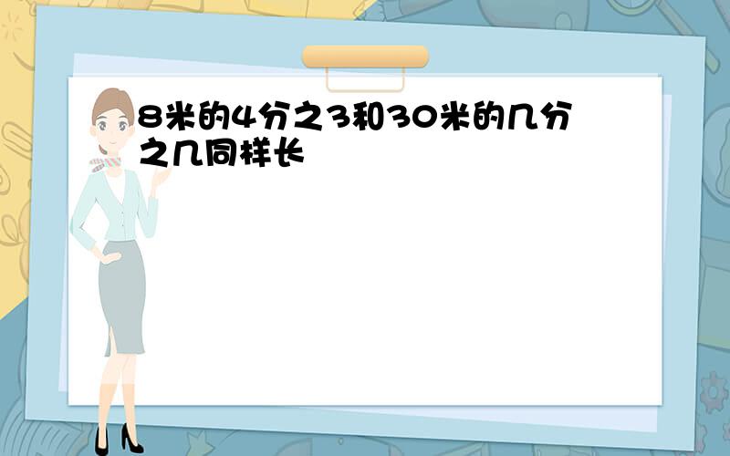 8米的4分之3和30米的几分之几同样长