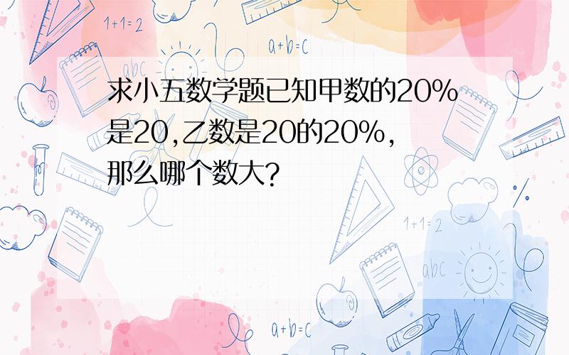 求小五数学题已知甲数的20%是20,乙数是20的20%,那么哪个数大?