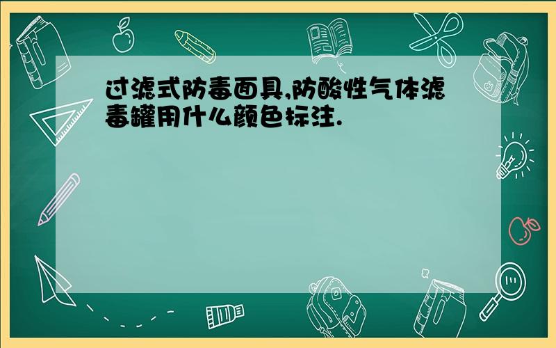 过滤式防毒面具,防酸性气体滤毒罐用什么颜色标注.