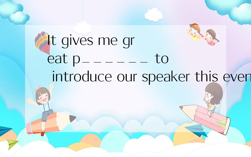 It gives me great p______ to introduce our speaker this even