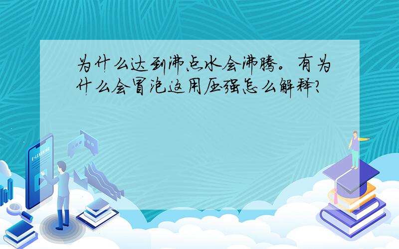 为什么达到沸点水会沸腾。有为什么会冒泡这用压强怎么解释？