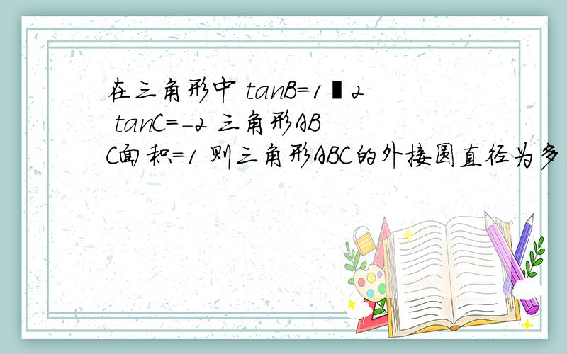 在三角形中 tanB=1﹨2 tanC=-2 三角形ABC面积=1 则三角形ABC的外接圆直径为多少?